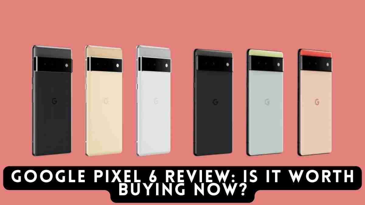 Google Pixel 6 Review Is it worth buying now?